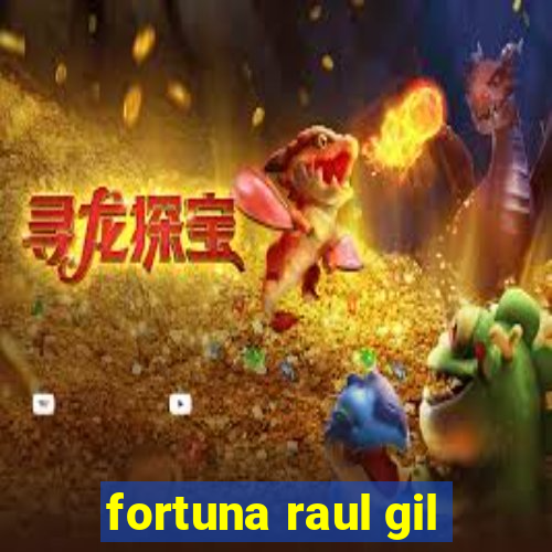 fortuna raul gil